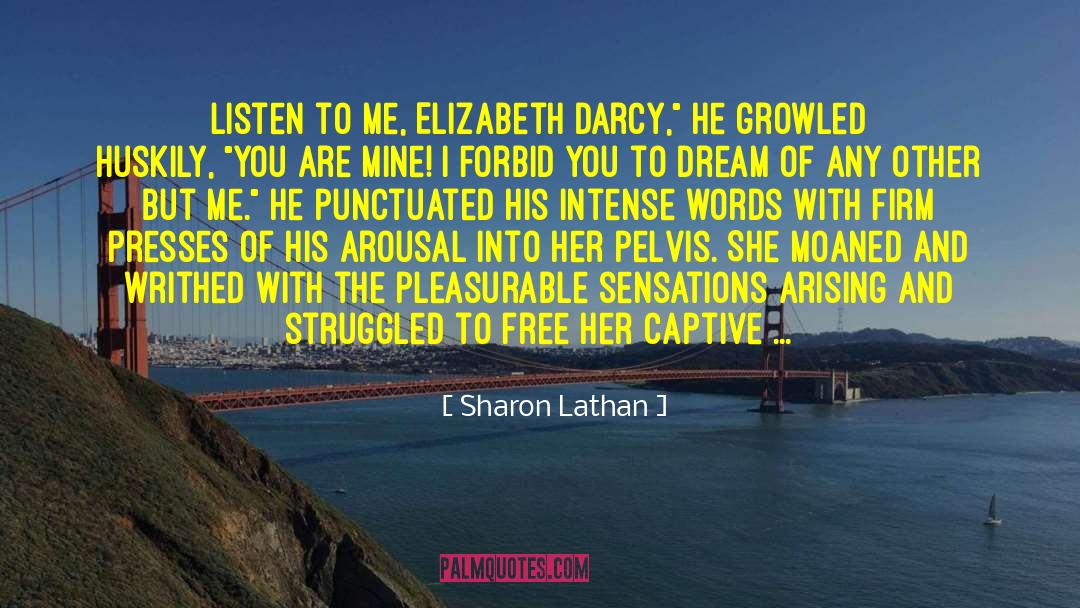 Sharon Lathan Quotes: Listen to me, Elizabeth Darcy,