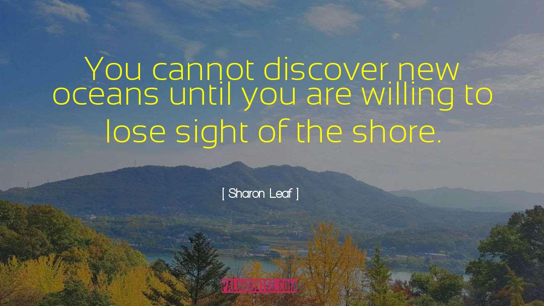Sharon Leaf Quotes: You cannot discover new oceans