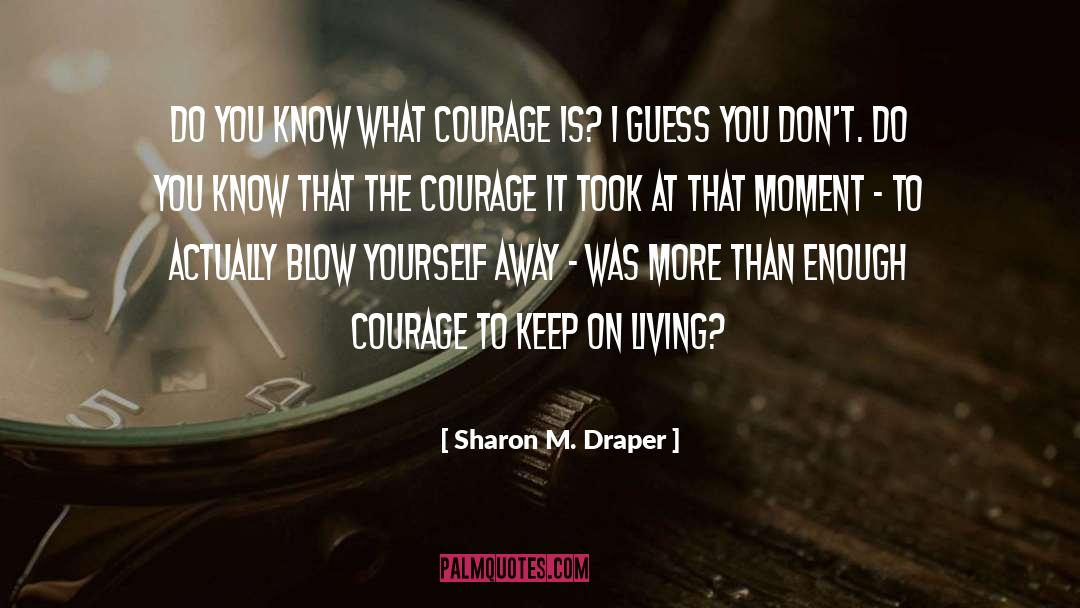 Sharon M. Draper Quotes: Do you know what courage