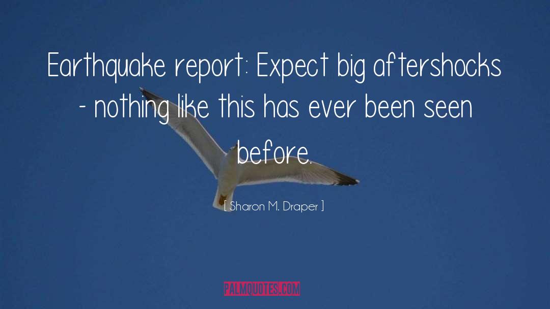 Sharon M. Draper Quotes: Earthquake report: Expect big aftershocks