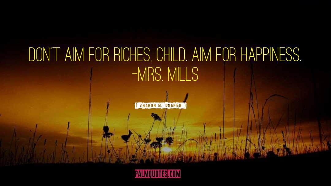 Sharon M. Draper Quotes: Don't aim for riches, child.