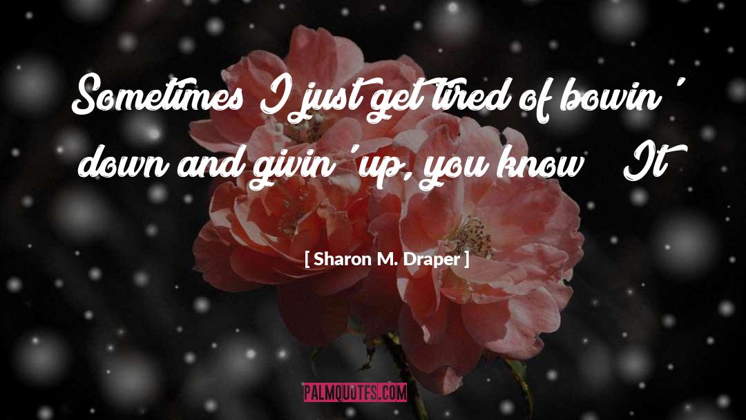 Sharon M. Draper Quotes: Sometimes I just get tired