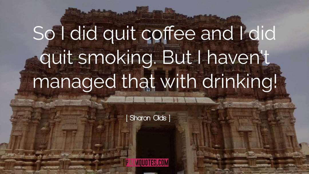 Sharon Olds Quotes: So I did quit coffee