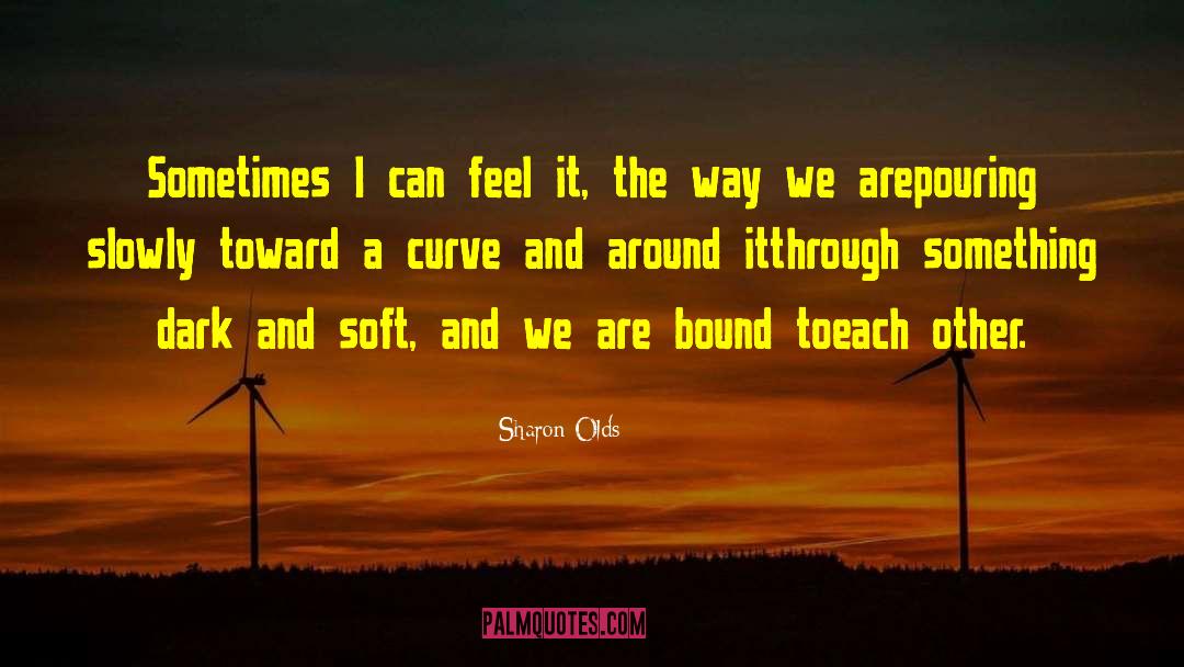 Sharon Olds Quotes: Sometimes I can feel it,