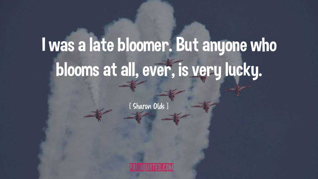Sharon Olds Quotes: I was a late bloomer.