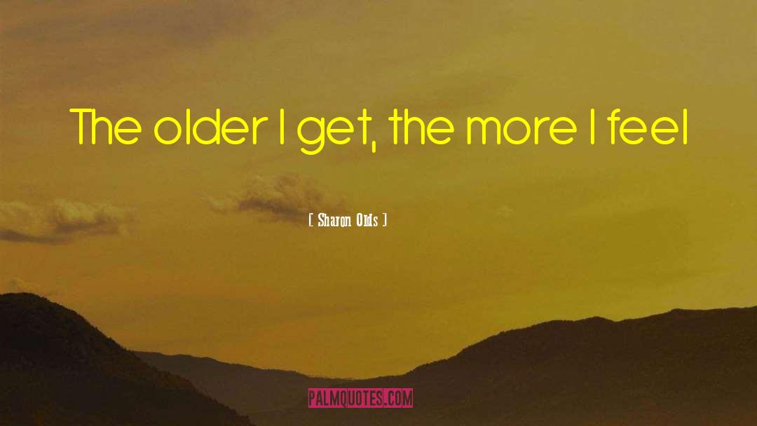 Sharon Olds Quotes: The older I get, the