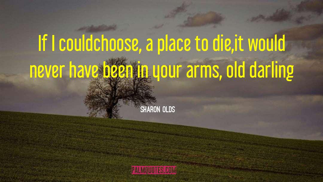 Sharon Olds Quotes: If I could<br>choose, a place