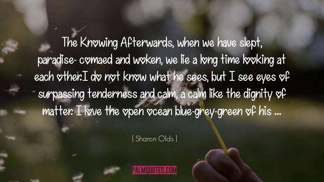 Sharon Olds Quotes: The Knowing <br /><br />Afterwards,