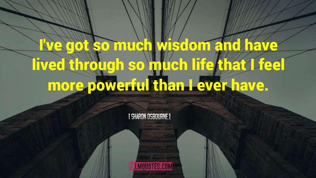 Sharon Osbourne Quotes: I've got so much wisdom