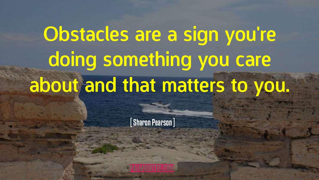 Sharon Pearson Quotes: Obstacles are a sign you're