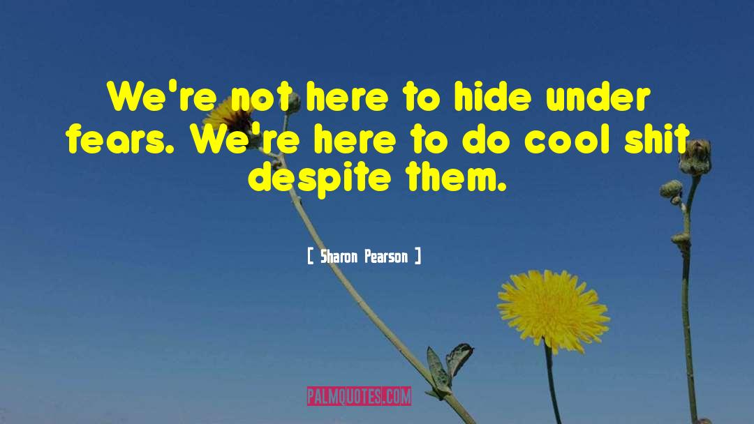 Sharon Pearson Quotes: We're not here to hide
