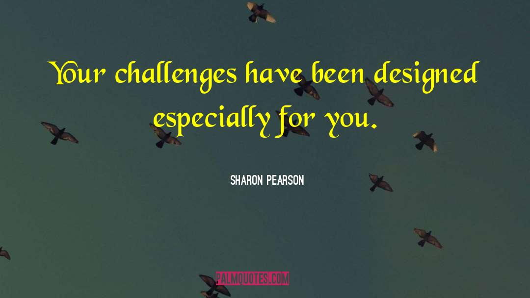 Sharon Pearson Quotes: Your challenges have been designed