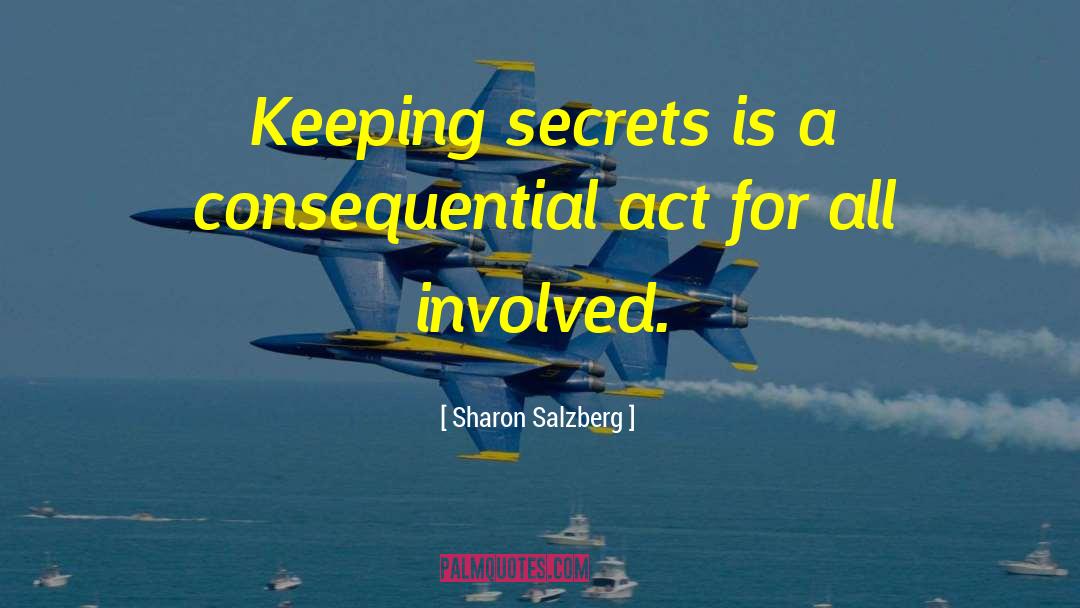 Sharon Salzberg Quotes: Keeping secrets is a consequential