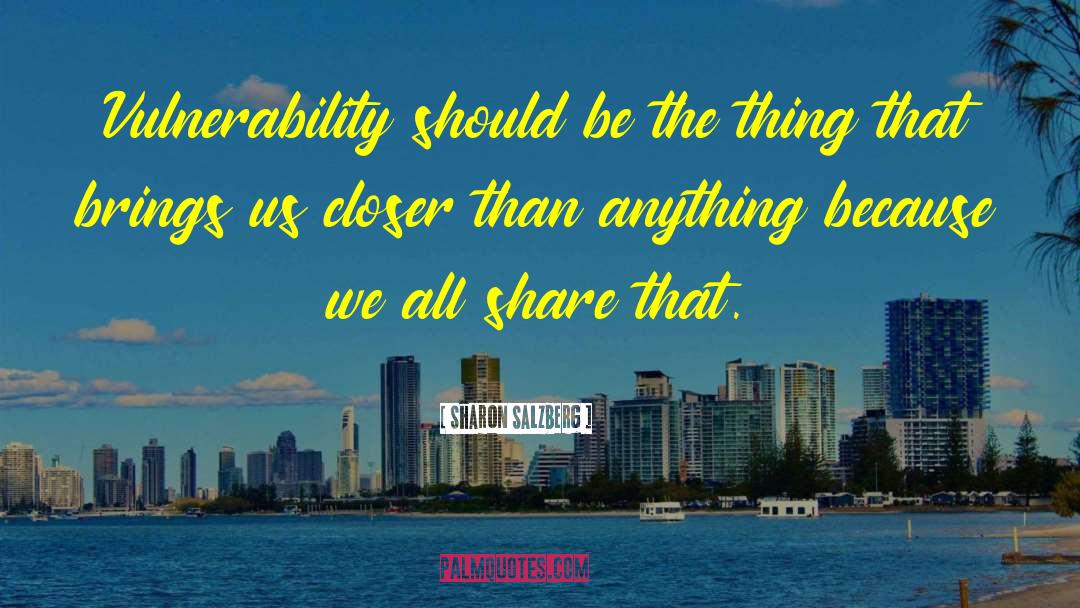 Sharon Salzberg Quotes: Vulnerability should be the thing