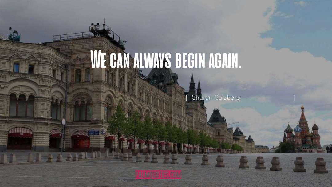 Sharon Salzberg Quotes: We can always begin again.