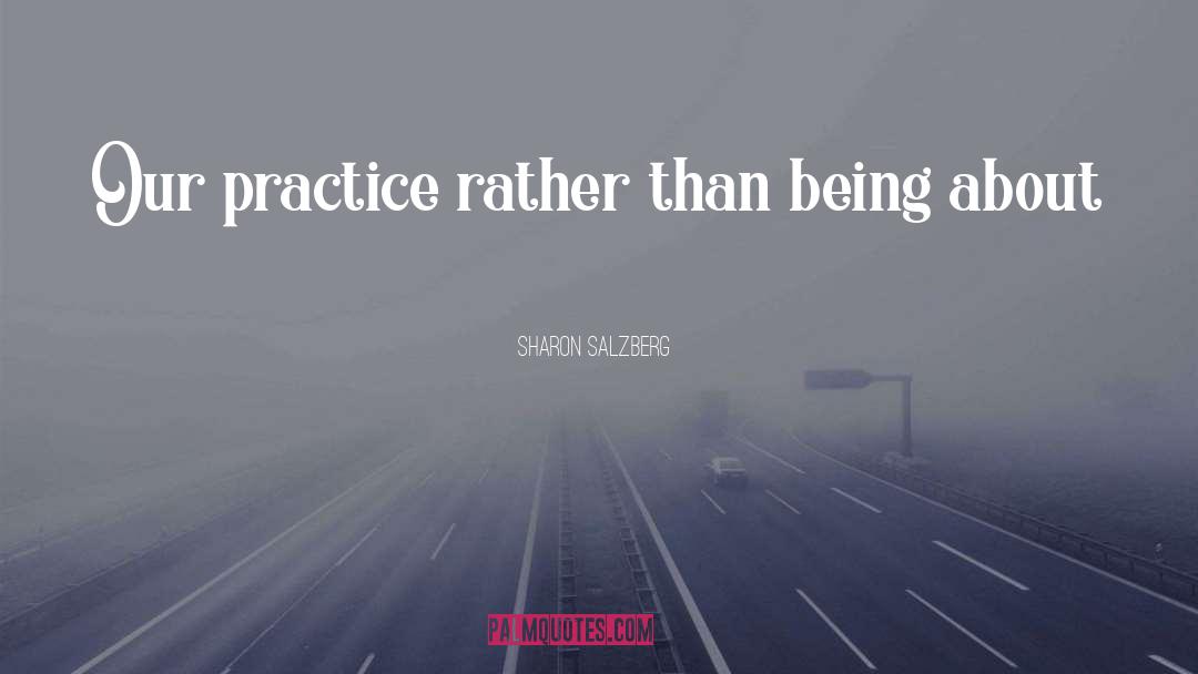 Sharon Salzberg Quotes: Our practice rather than being