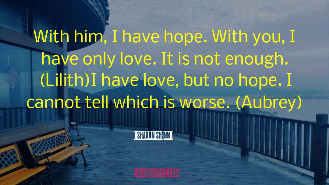 Sharon Shinn Quotes: With him, I have hope.