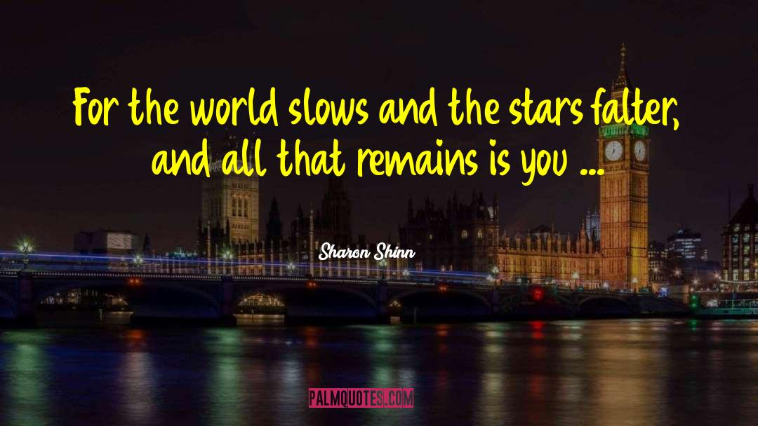 Sharon Shinn Quotes: For the world slows and