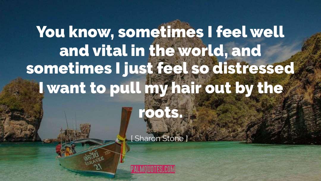 Sharon Stone Quotes: You know, sometimes I feel