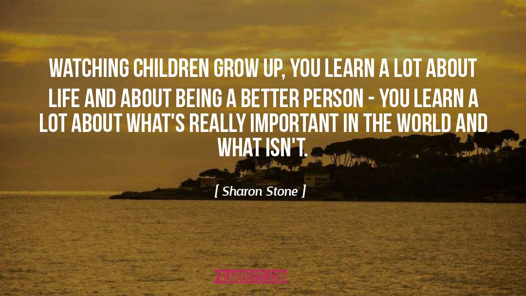 Sharon Stone Quotes: Watching children grow up, you