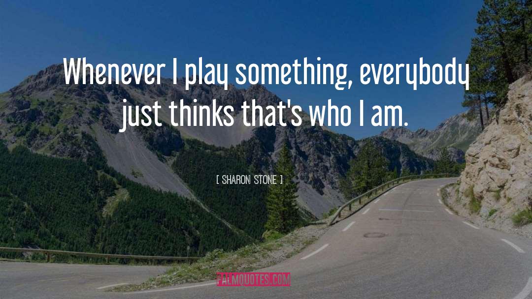 Sharon Stone Quotes: Whenever I play something, everybody