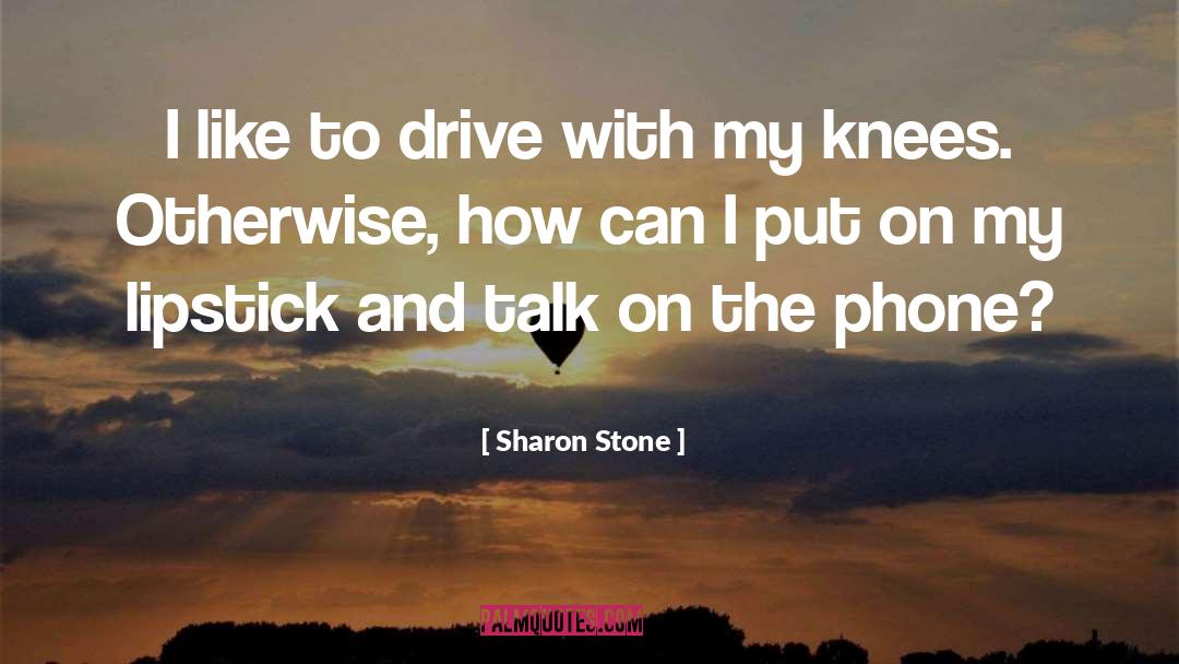 Sharon Stone Quotes: I like to drive with