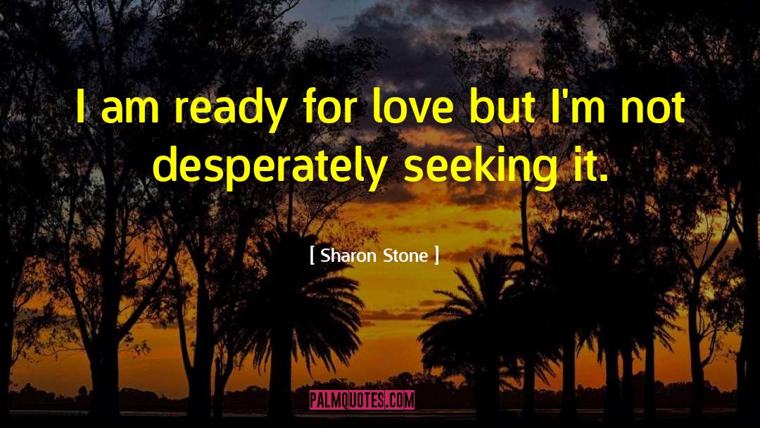 Sharon Stone Quotes: I am ready for love
