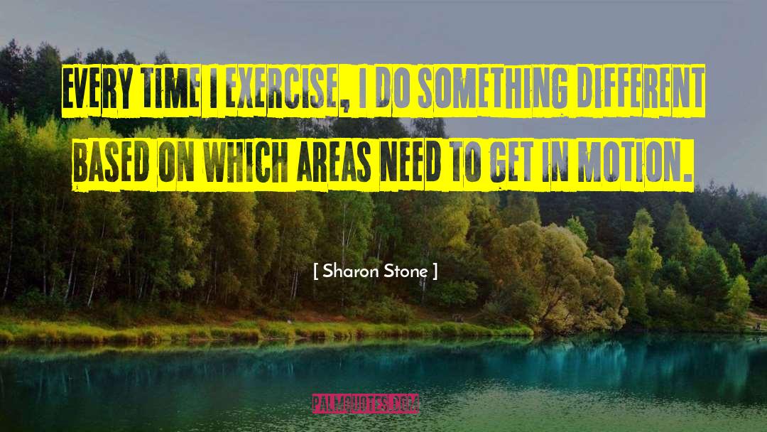 Sharon Stone Quotes: Every time I exercise, I