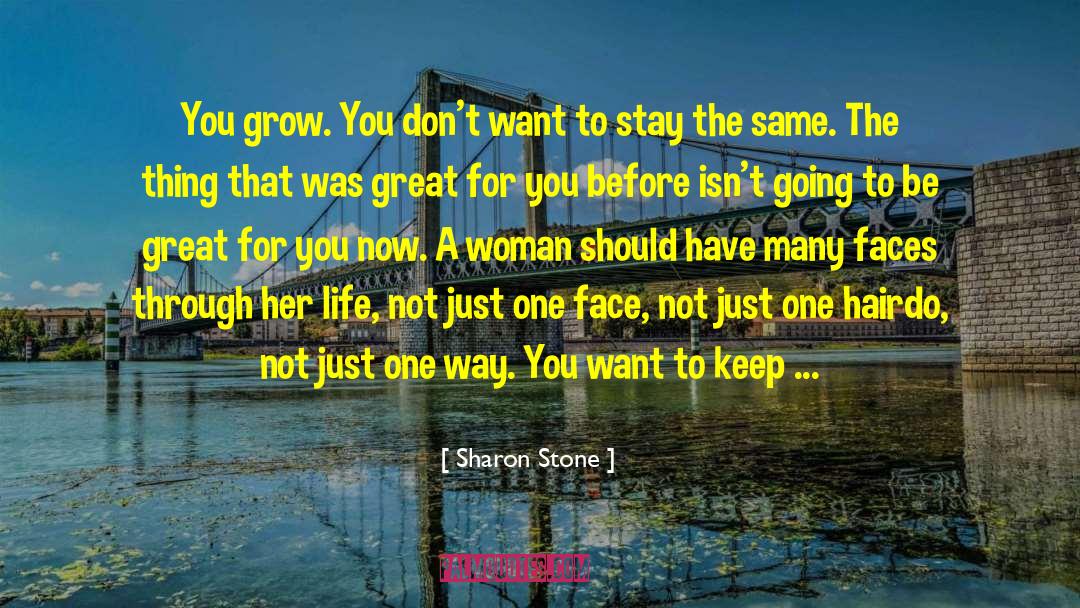 Sharon Stone Quotes: You grow. You don't want