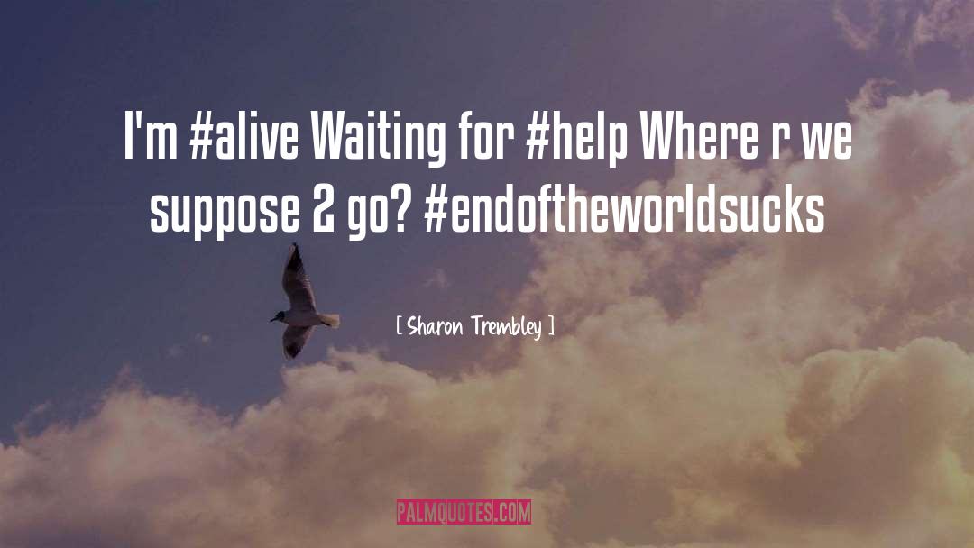 Sharon Trembley Quotes: I'm #alive Waiting for #help