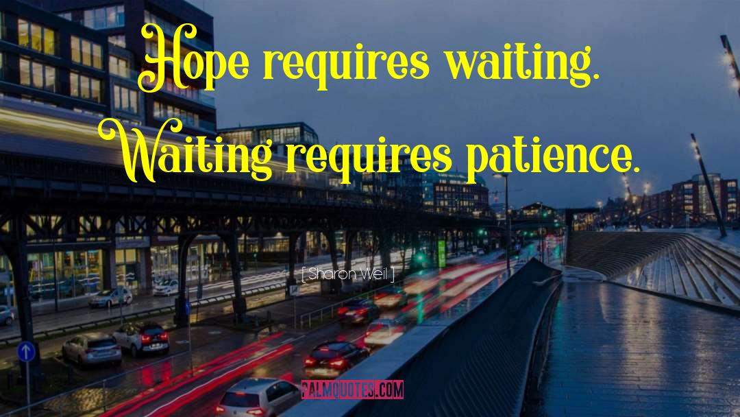 Sharon Weil Quotes: Hope requires waiting. Waiting requires