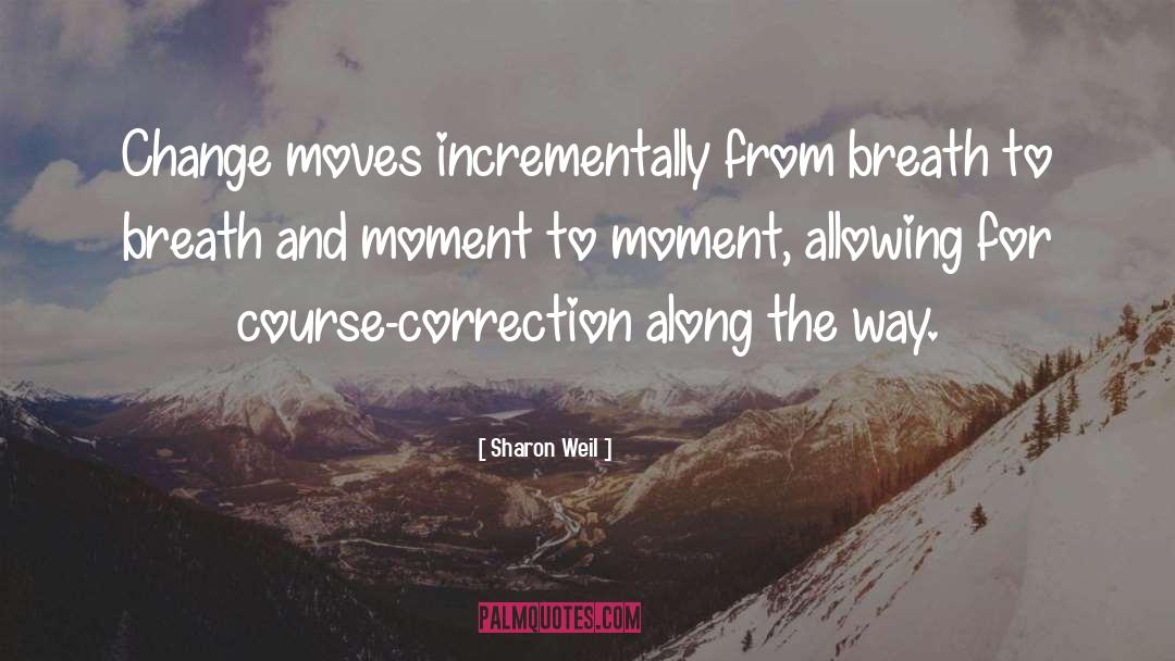 Sharon Weil Quotes: Change moves incrementally from breath