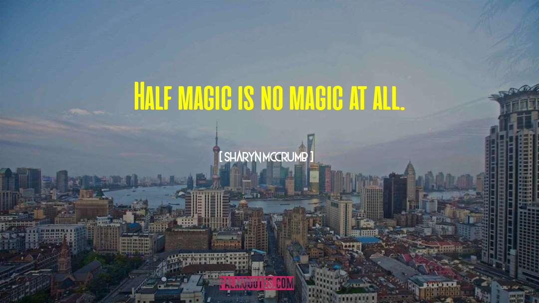 Sharyn McCrumb Quotes: Half magic is no magic