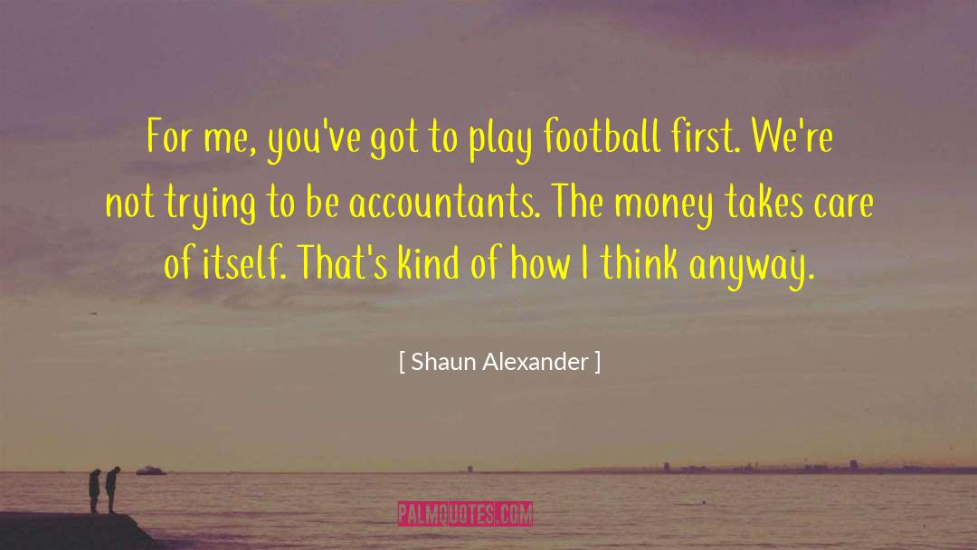 Shaun Alexander Quotes: For me, you've got to