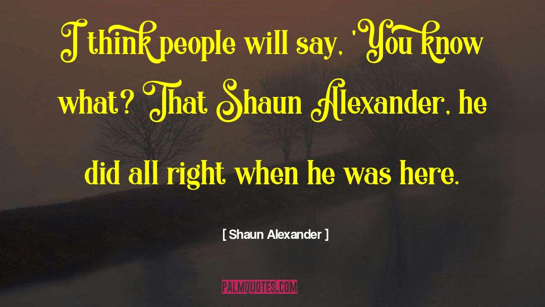 Shaun Alexander Quotes: I think people will say,