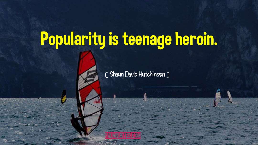 Shaun David Hutchinson Quotes: Popularity is teenage heroin.