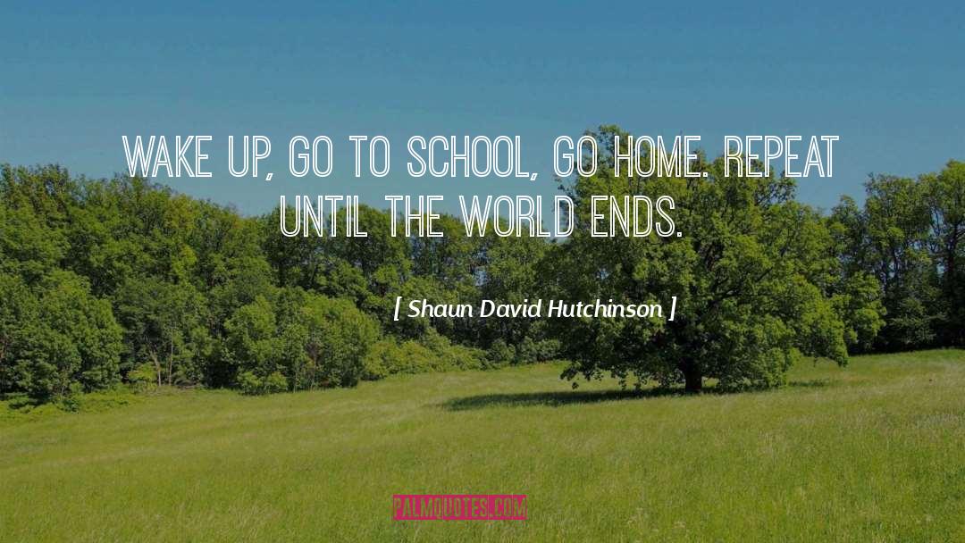 Shaun David Hutchinson Quotes: Wake up, go to school,