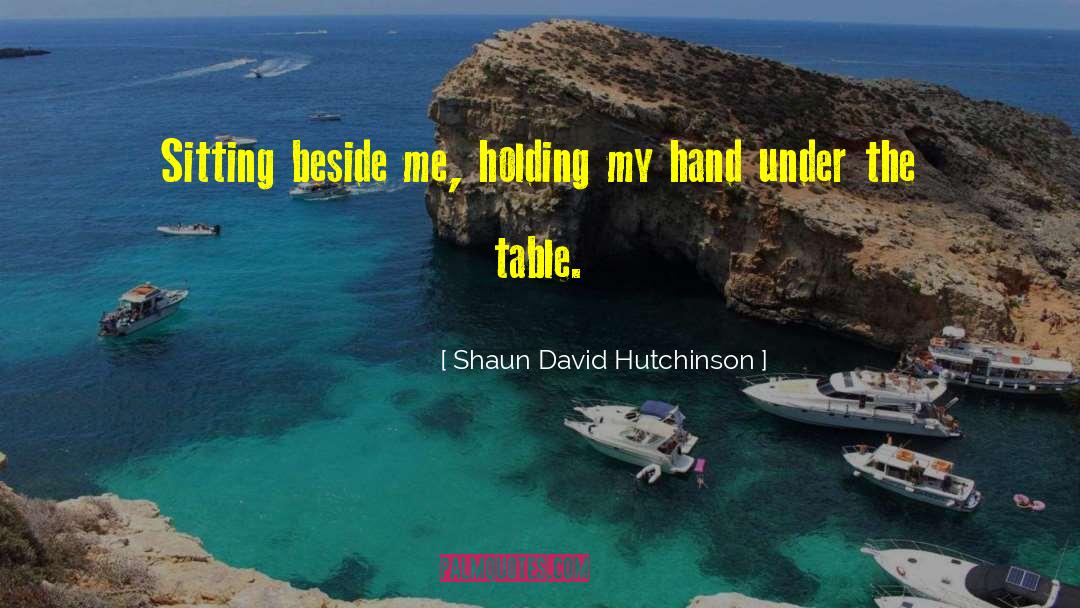 Shaun David Hutchinson Quotes: Sitting beside me, holding my