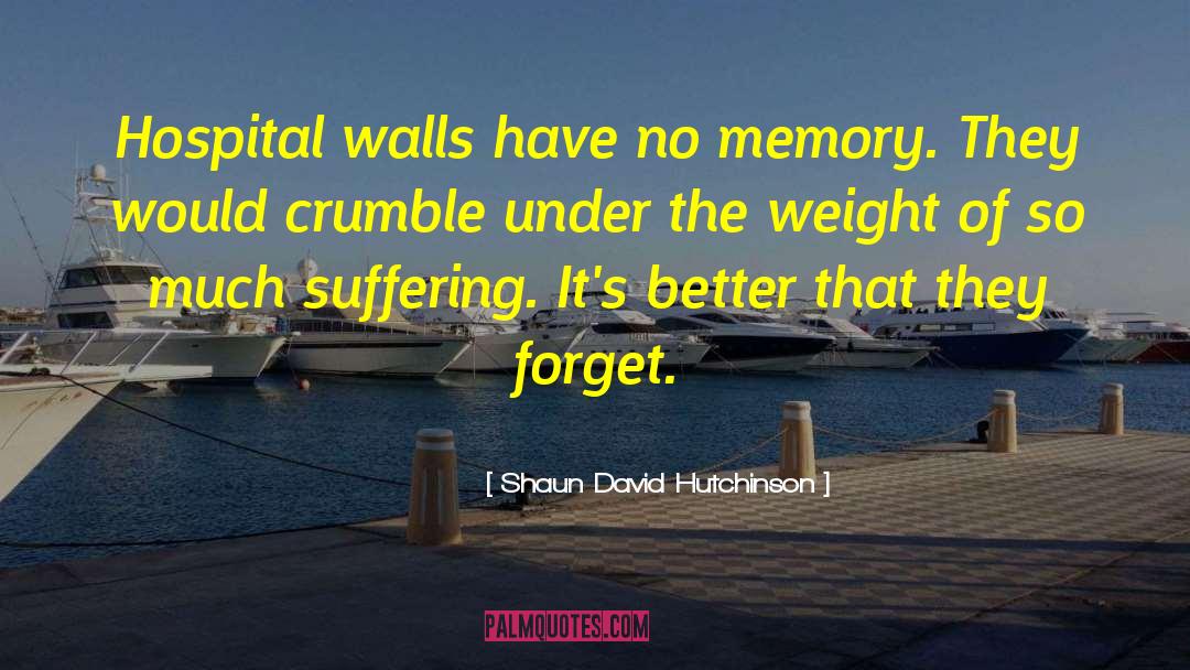 Shaun David Hutchinson Quotes: Hospital walls have no memory.