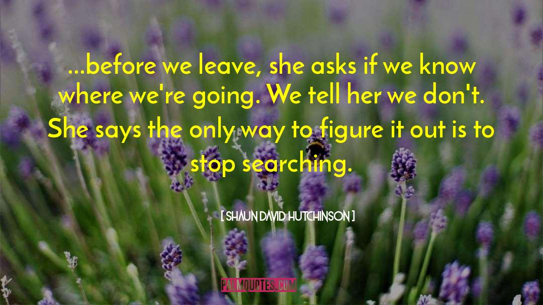 Shaun David Hutchinson Quotes: ...before we leave, she asks