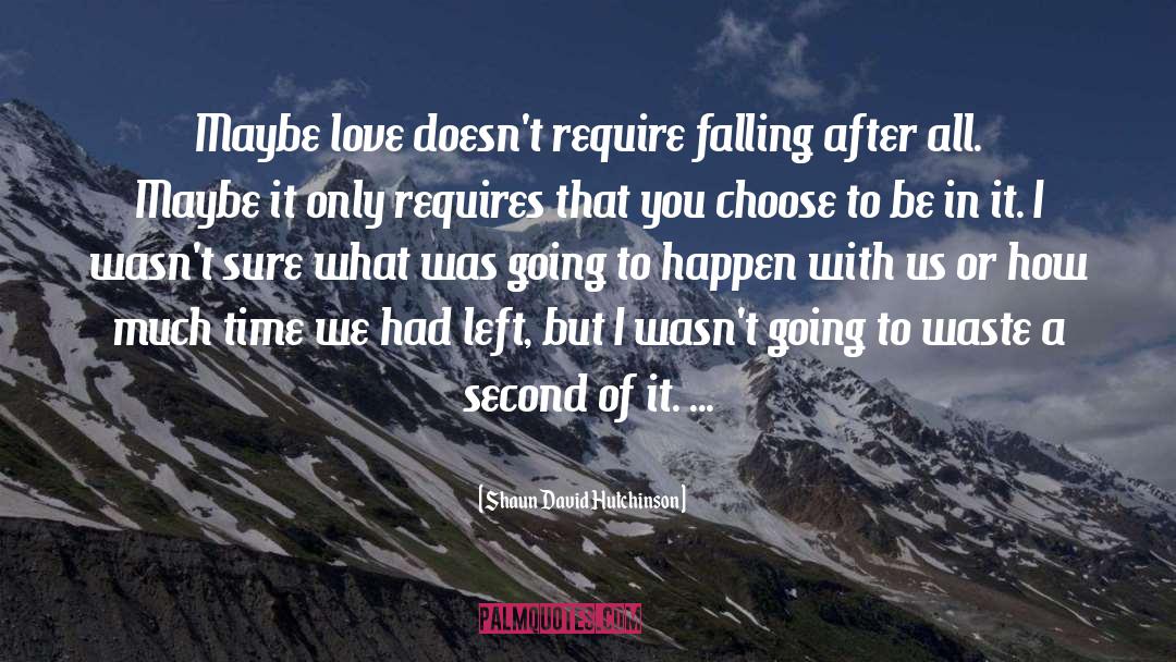 Shaun David Hutchinson Quotes: Maybe love doesn't require falling