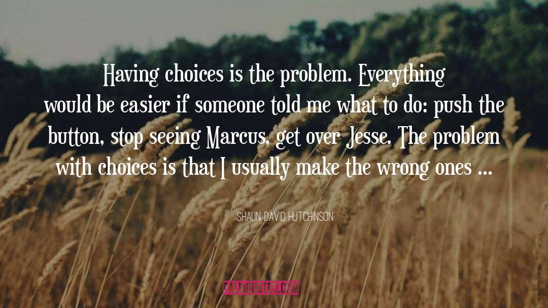 Shaun David Hutchinson Quotes: Having choices is the problem.
