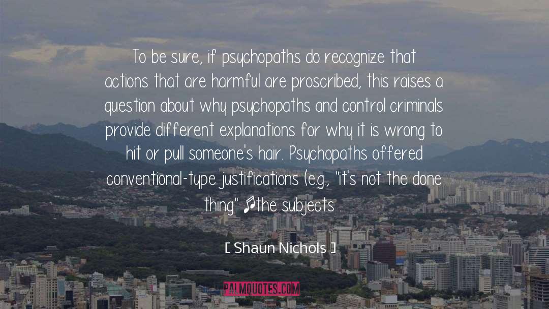 Shaun Nichols Quotes: To be sure, if psychopaths