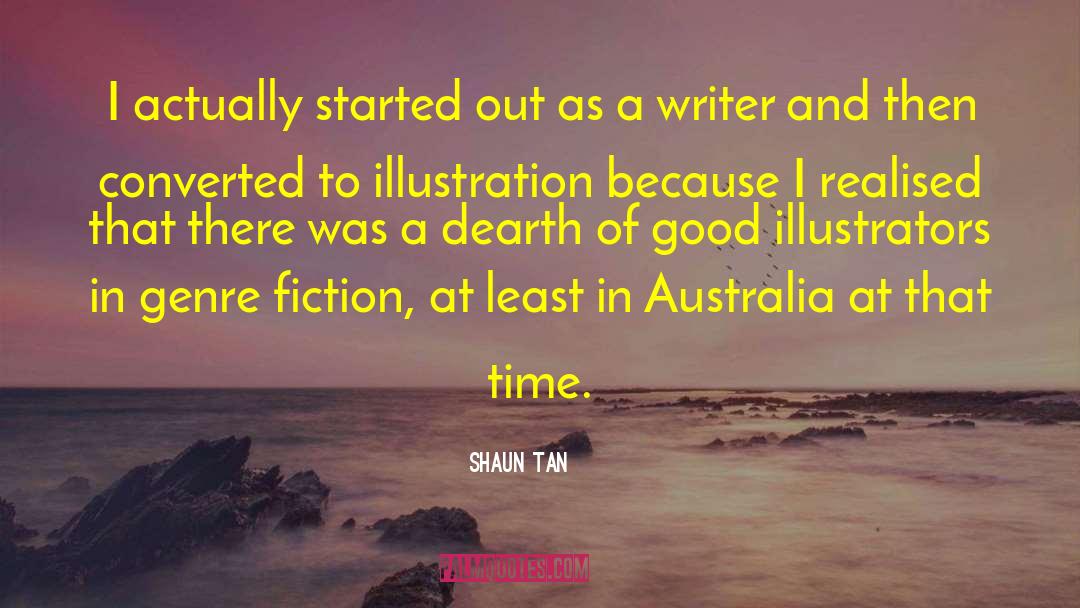 Shaun Tan Quotes: I actually started out as