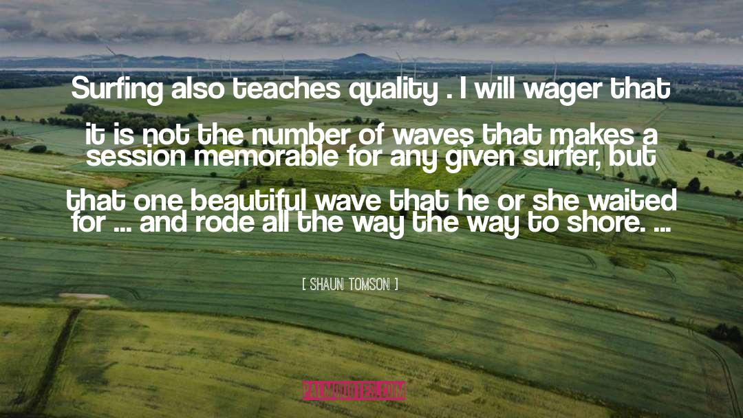 Shaun Tomson Quotes: Surfing also teaches quality .