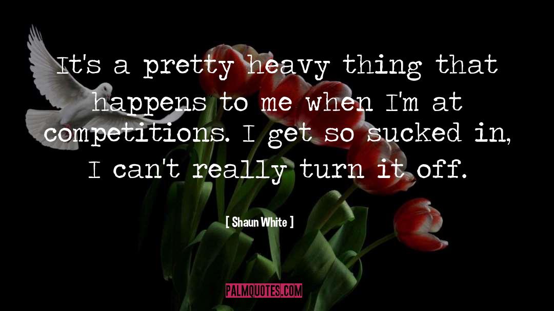 Shaun White Quotes: It's a pretty heavy thing