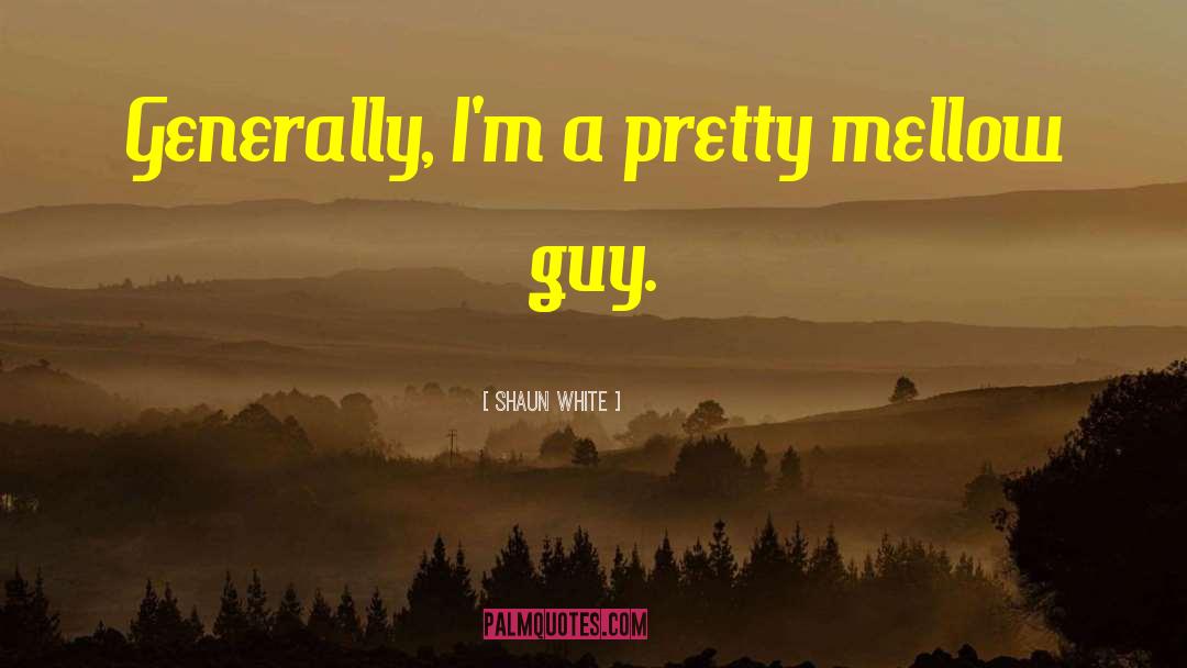 Shaun White Quotes: Generally, I'm a pretty mellow