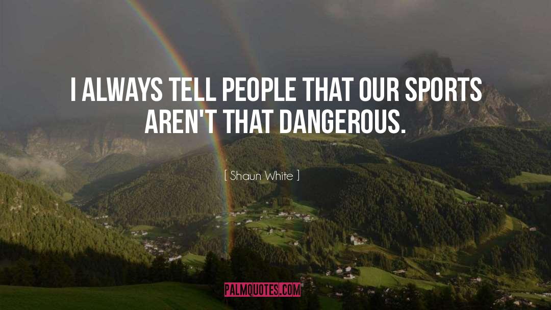 Shaun White Quotes: I always tell people that