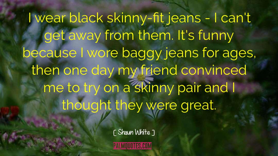 Shaun White Quotes: I wear black skinny-fit jeans