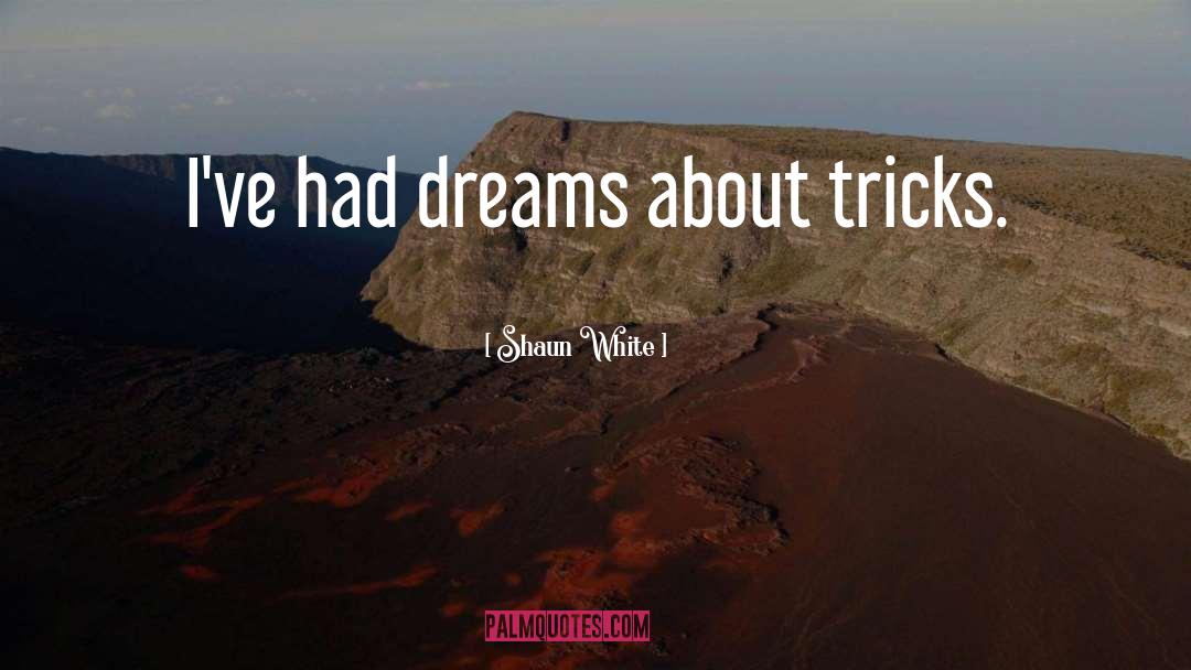 Shaun White Quotes: I've had dreams about tricks.